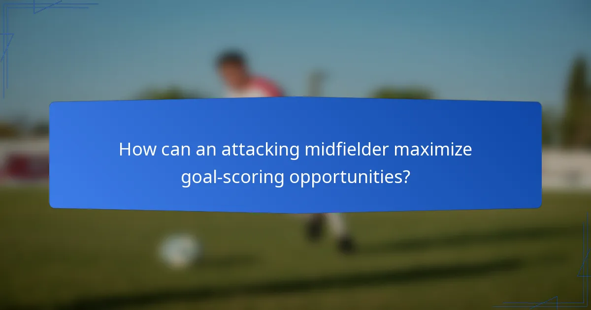 How can an attacking midfielder maximize goal-scoring opportunities?